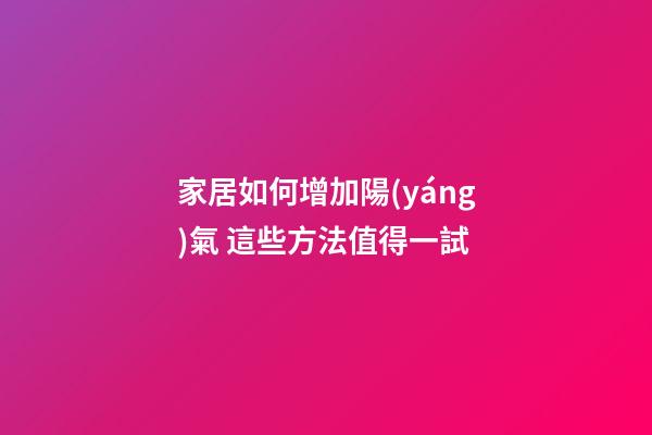 家居如何增加陽(yáng)氣 這些方法值得一試